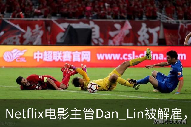 Netflix电影主管Dan Lin被解雇，裁员潮后高管接连出走