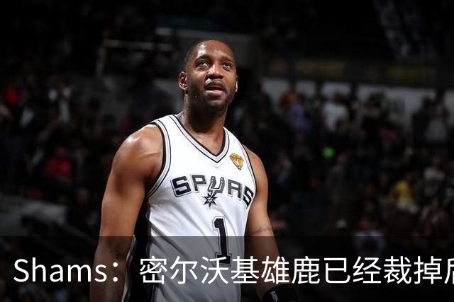 Shams：密尔沃基雄鹿已经裁掉后卫小凯文·波特！