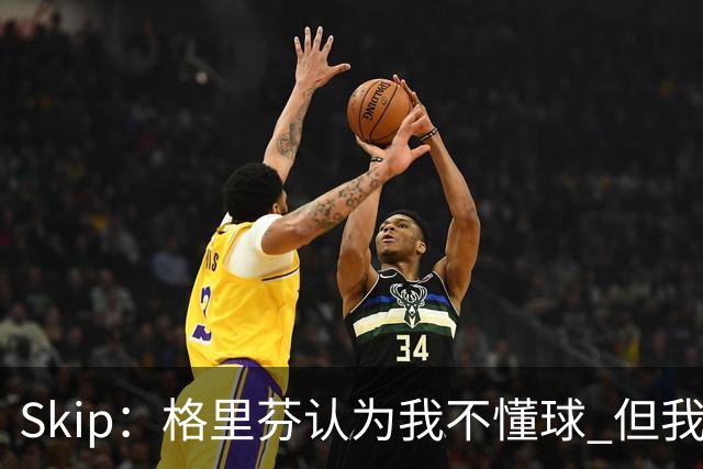 Skip：格里芬认为我不懂球 但我仍然认为他被高估了