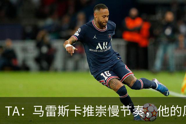 TA：马雷斯卡推崇慢节奏，他的风格更适合三冠王时的那支曼城