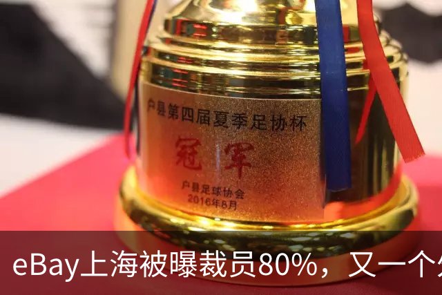 eBay上海被曝裁员80%，又一个外企撤离